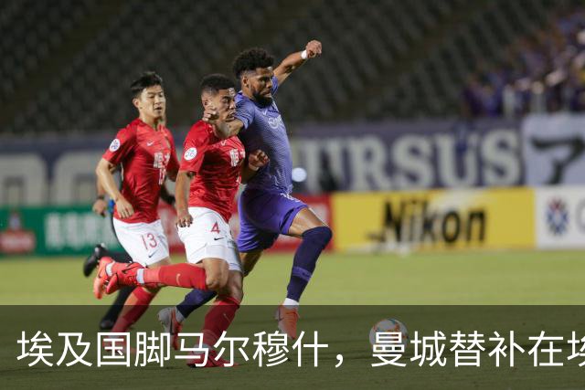 埃及国脚马尔穆什，曼城替补在埃及当核心！直面新西兰冲首胜