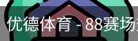 优德体育 - 88赛场热度与体育资讯同步追踪